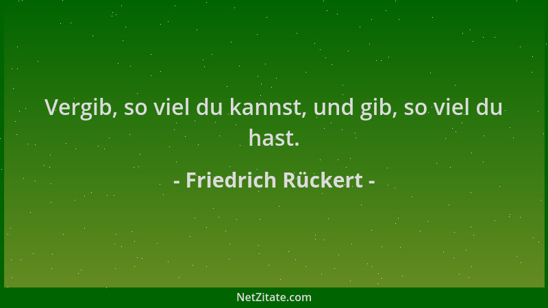 Friedrich Rückert - Vergib, so viel du kannst, und gib, so viel du hast....