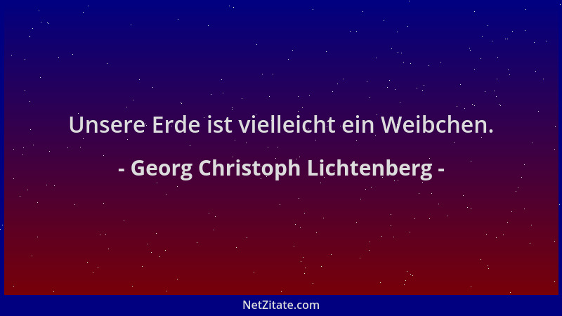 Georg Christoph Lichtenberg - Unsere Erde ist vielleicht ein Weibchen....