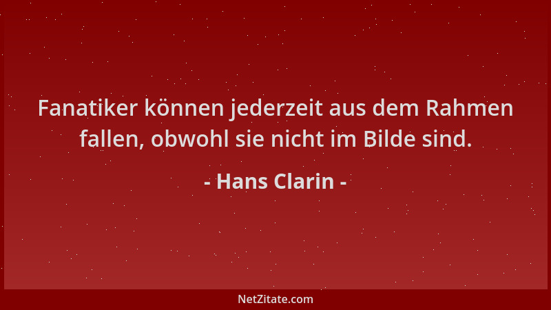 Hans Clarin - Fanatiker können jederzeit aus dem Rahmen fallen, obwohl sie nicht im Bilde sind....