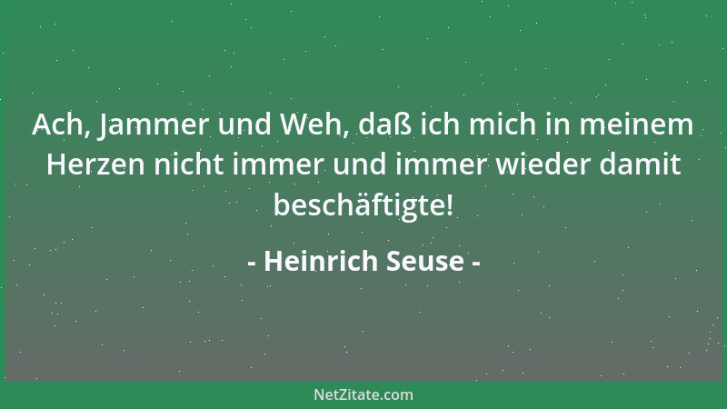 Heinrich Seuse - Ach, Jammer und Weh, daß ich mich in meinem Herzen nicht immer und immer wieder damit beschäftigte!...