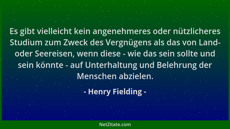 Henry Fielding - Es gibt vielleicht kein angenehmeres oder nützlicheres Studium zum Zweck des Vergnügens als das von Land-...