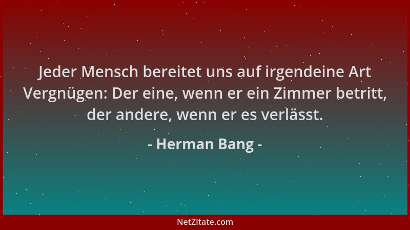 Herman Bang - Jeder Mensch bereitet uns auf irgendeine Art Vergnügen: Der eine, wenn er ein Zimmer betritt, der andere, wen...