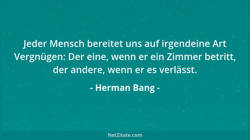 Herman Bang - Jeder Mensch bereitet uns auf irgendeine Art Vergnügen: Der eine, wenn er ein Zimmer betritt, der andere, wen...
