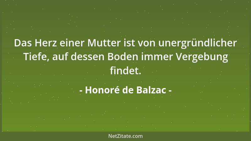 Honoré de Balzac - Das Herz einer Mutter ist von unergründlicher Tiefe, auf dessen Boden immer Vergebung findet....