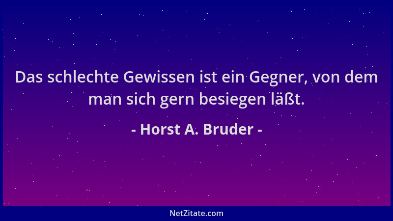 Horst A. Bruder - Das schlechte Gewissen ist ein Gegner, von dem man sich gern besiegen läßt....