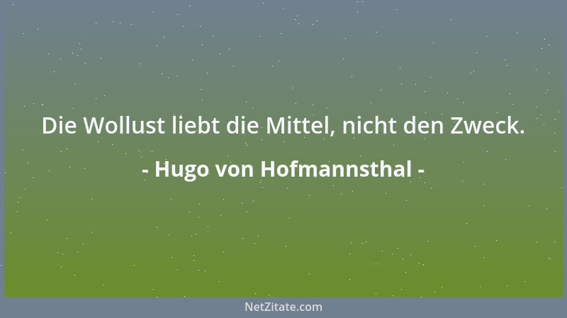 Hugo von Hofmannsthal - Die Wollust liebt die Mittel, nicht den Zweck....