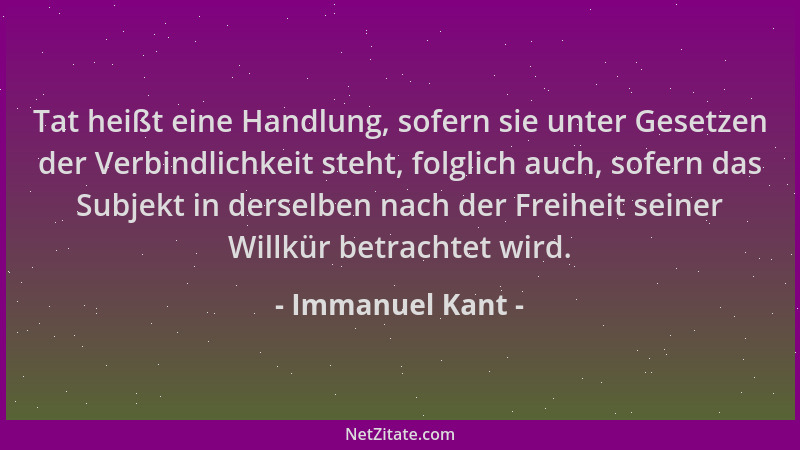 Immanuel Kant - Tat heißt eine Handlung, sofern sie unter Gesetzen der Verbindlichkeit steht, folglich auch, sofern das Sub...