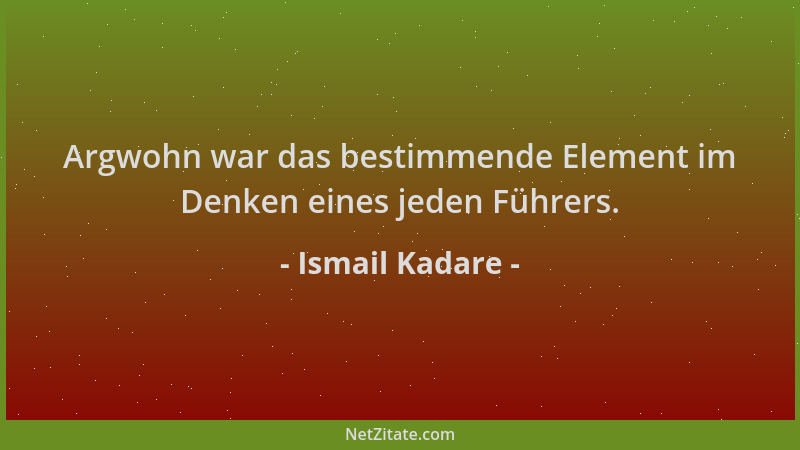 Ismail Kadare - Argwohn war das bestimmende Element im Denken eines jeden Führers....