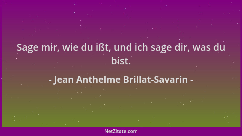 Jean Anthelme Brillat-Savarin - Sage mir, wie du ißt, und ich sage dir, was du bist....