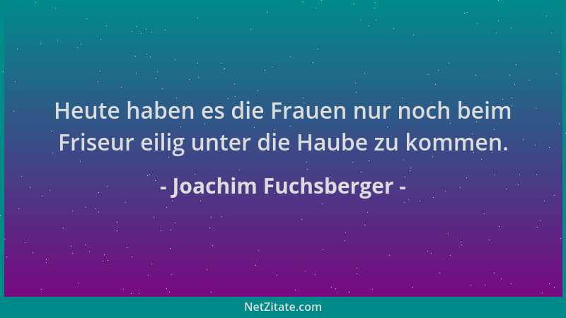 Joachim Fuchsberger - Heute haben es die Frauen nur noch beim Friseur eilig unter die Haube zu kommen....