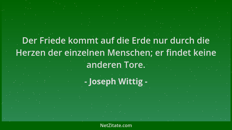 Joseph Wittig - Der Friede kommt auf die Erde nur durch die Herzen der einzelnen Menschen; er findet keine anderen Tore....