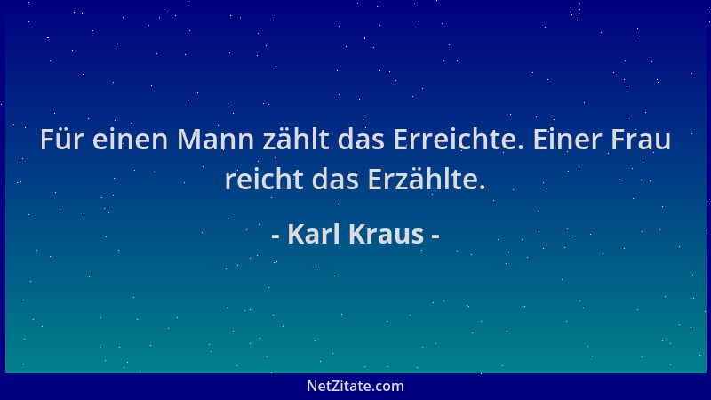 Karl Kraus - Für einen Mann zählt das Erreichte. Einer Frau reicht das Erzählte....
