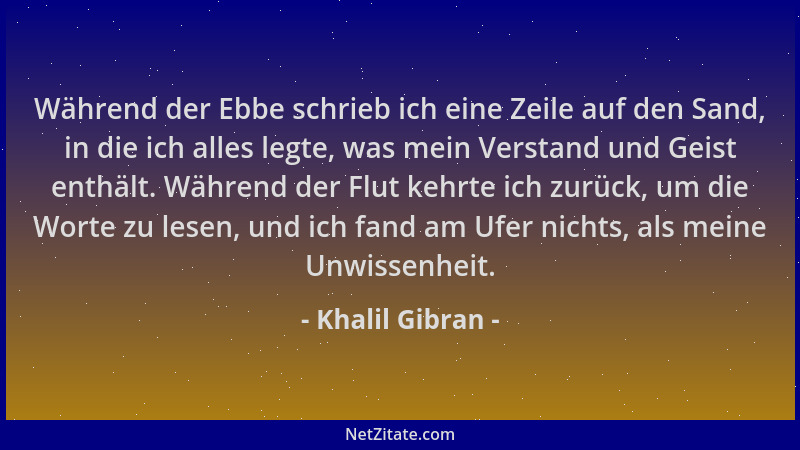 Khalil Gibran - Während der Ebbe schrieb ich eine Zeile auf den Sand, in die ich alles legte, was mein Verstand und Geist e...