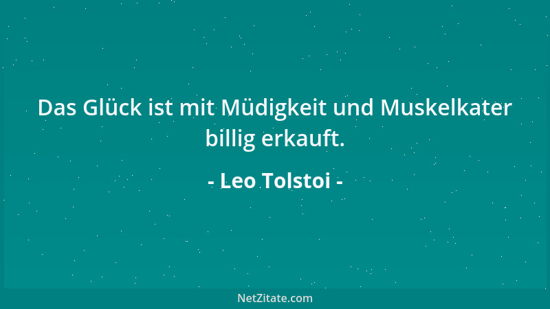 Leo Tolstoi - Das Glück ist mit Müdigkeit und Muskelkater billig erkauft....