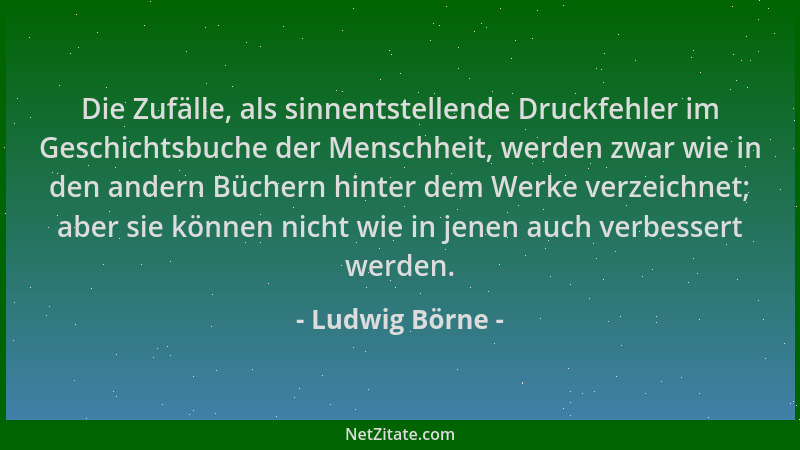 Ludwig Börne - Die Zufälle, als sinnentstellende Druckfehler im Geschichtsbuche der Menschheit, werden zwar wie in den ande...