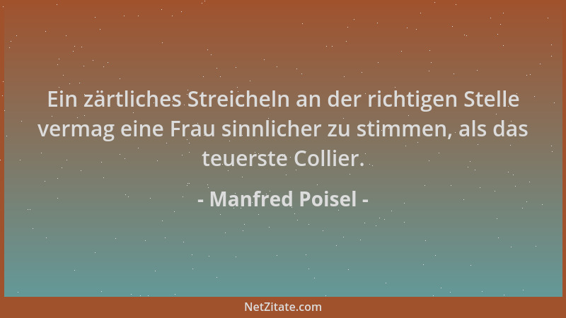 Manfred Poisel - Ein zärtliches Streicheln an der richtigen Stelle vermag eine Frau sinnlicher zu stimmen, als das teuerste...