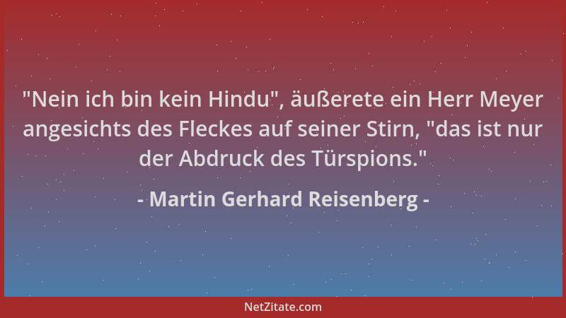 Martin Gerhard Reisenberg -  "Nein ich bin kein Hindu ", äußerete ein Herr Meyer angesichts des Fleckes auf seiner Stirn,  "da...