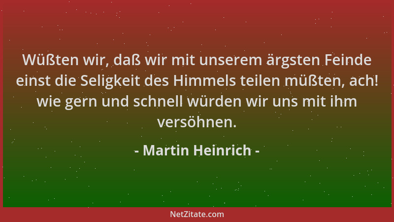 Martin Heinrich - Wüßten wir, daß wir mit unserem ärgsten Feinde einst die Seligkeit des Himmels teilen müßten, ach! wie ge...