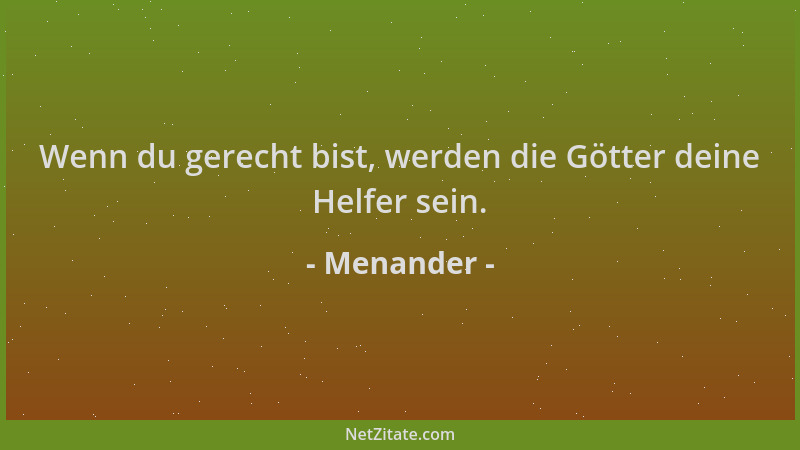 Menander - Wenn du gerecht bist, werden die Götter deine Helfer sein....