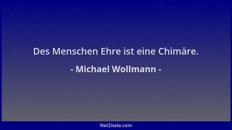 Michael Wollmann - Des Menschen Ehre ist eine Chimäre....