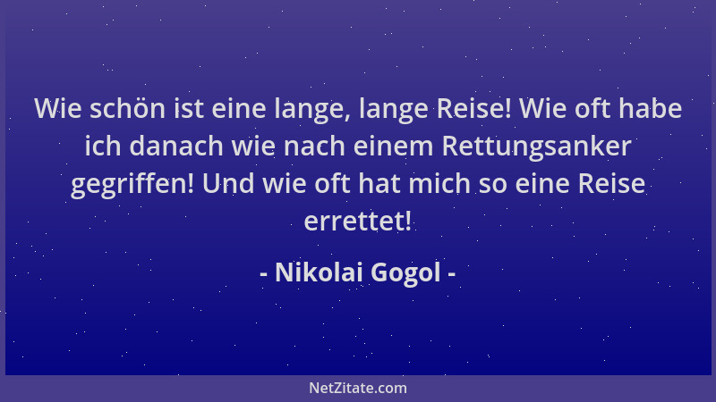Nikolai Gogol - Wie schön ist eine lange, lange Reise! Wie oft habe ich danach wie nach einem Rettungsanker gegriffen! Und...