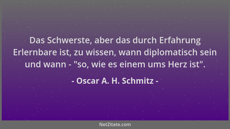 Oscar A. H. Schmitz - Das Schwerste, aber das durch Erfahrung Erlernbare ist, zu wissen, wann diplomatisch sein und wann -...