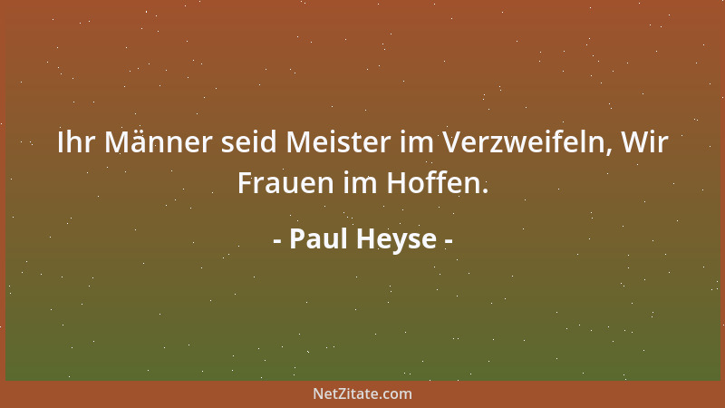 Paul Heyse - Ihr Männer seid Meister im Verzweifeln, Wir Frauen im Hoffen....