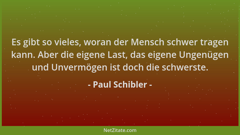 Paul Schibler - Es gibt so vieles, woran der Mensch schwer tragen kann. Aber die eigene Last, das eigene Ungenügen und Unve...