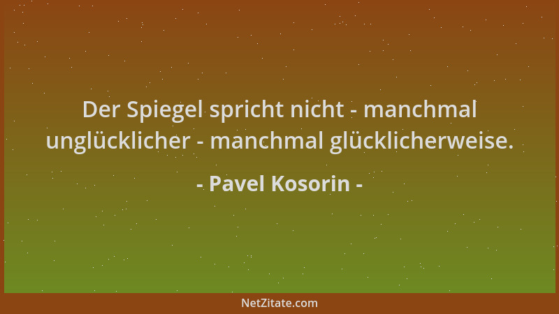 Pavel Kosorin - Der Spiegel spricht nicht - manchmal unglücklicher - manchmal glücklicherweise....