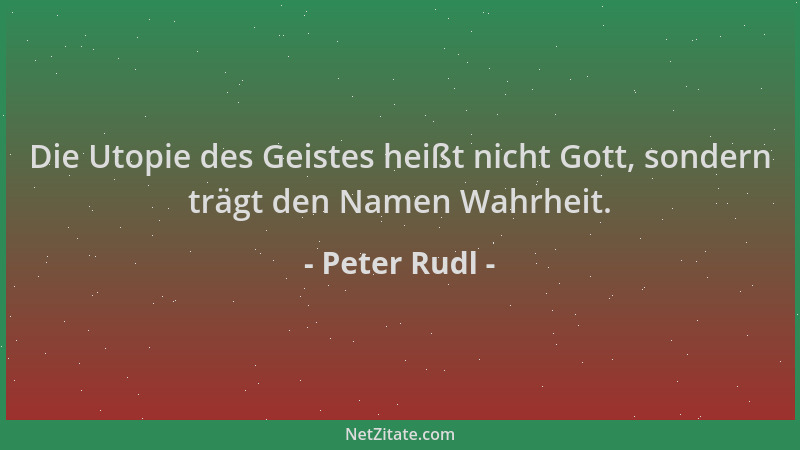 Peter Rudl - Die Utopie des Geistes heißt nicht Gott, sondern trägt den Namen Wahrheit....