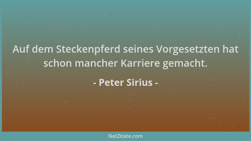 Peter Sirius - Auf dem Steckenpferd seines Vorgesetzten hat schon mancher Karriere gemacht....