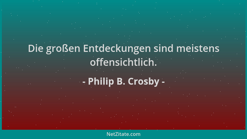 Philip B. Crosby - Die großen Entdeckungen sind meistens offensichtlich....