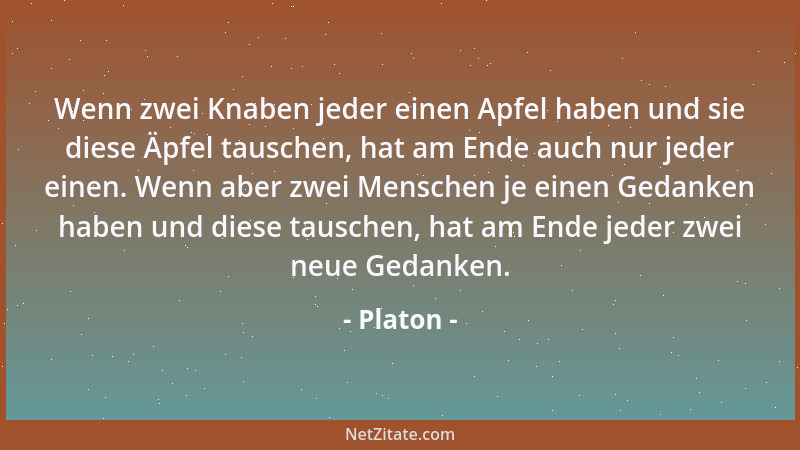 Platon - Wenn zwei Knaben jeder einen Apfel haben und sie diese Äpfel tauschen, hat am Ende auch nur jeder einen. Wenn aber...