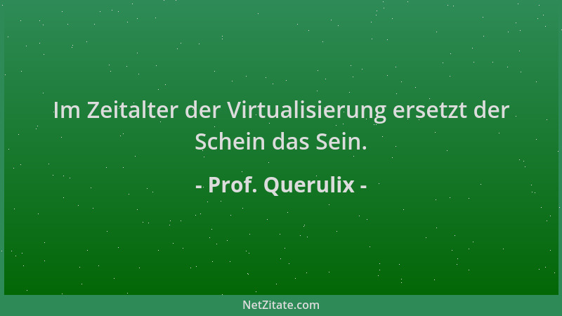 Prof. Querulix - Im Zeitalter der Virtualisierung ersetzt der Schein das Sein....