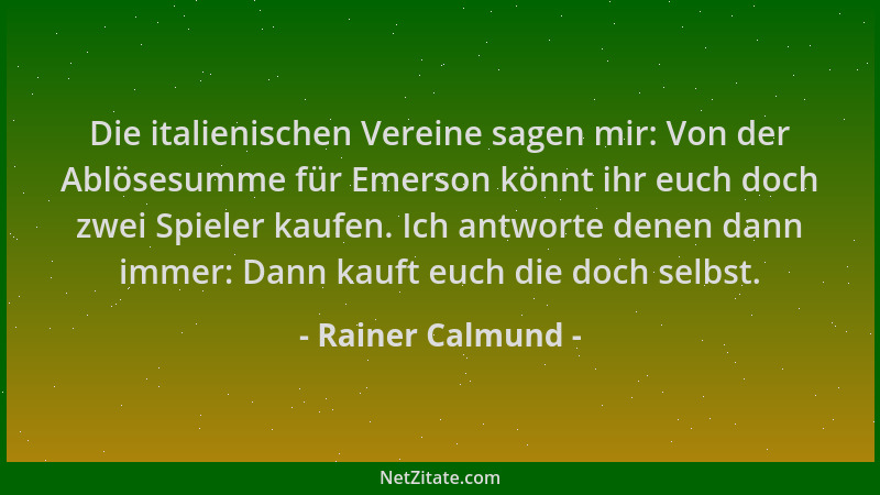 Rainer Calmund - Die italienischen Vereine sagen mir: Von der Ablösesumme für Emerson könnt ihr euch doch zwei Spieler kauf...