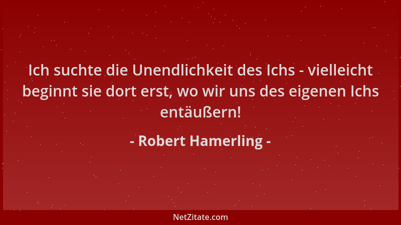 Robert Hamerling - Ich suchte die Unendlichkeit des Ichs - vielleicht beginnt sie dort erst, wo wir uns des eigenen Ichs en...