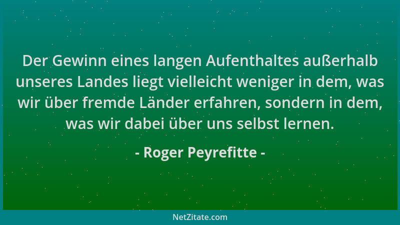 Roger Peyrefitte - Der Gewinn eines langen Aufenthaltes außerhalb unseres Landes liegt vielleicht weniger in dem, was wir ü...