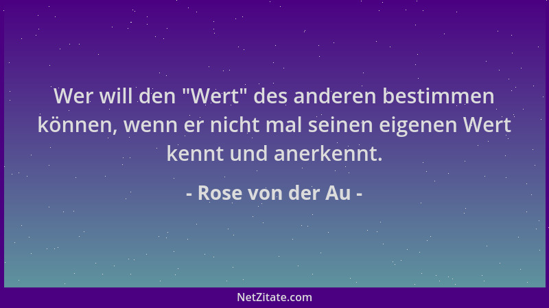 Rose von der Au - Wer will den  "Wert " des anderen bestimmen können, wenn er nicht mal seinen eigenen Wert kennt und anerken...