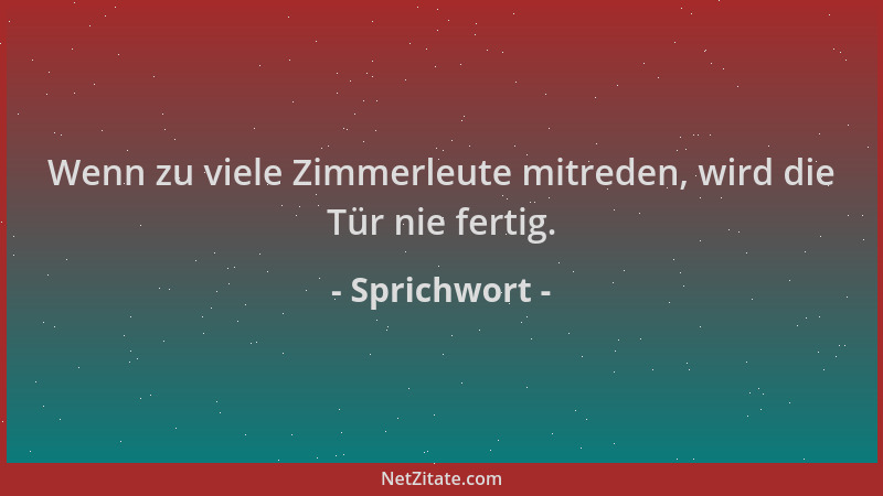 Sprichwort - Wenn zu viele Zimmerleute mitreden, wird die Tür nie fertig....