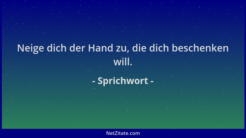 Sprichwort - Neige dich der Hand zu, die dich beschenken will....