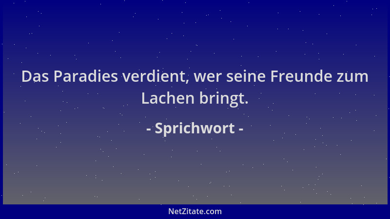 Sprichwort - Das Paradies verdient, wer seine Freunde zum Lachen bringt....