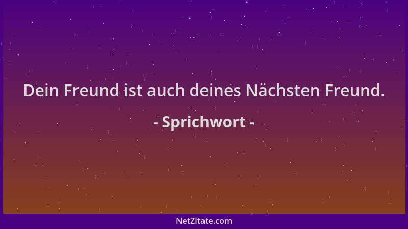 Sprichwort - Dein Freund ist auch deines Nächsten Freund....