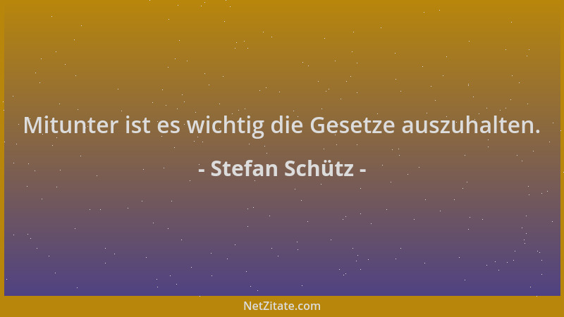 Stefan Schütz - Mitunter ist es wichtig die Gesetze auszuhalten....