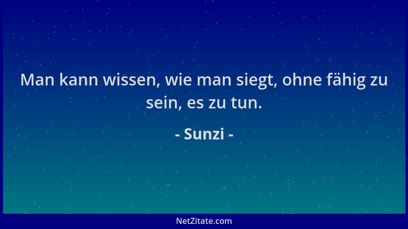 Sunzi - Man kann wissen, wie man siegt, ohne fähig zu sein, es zu tun....