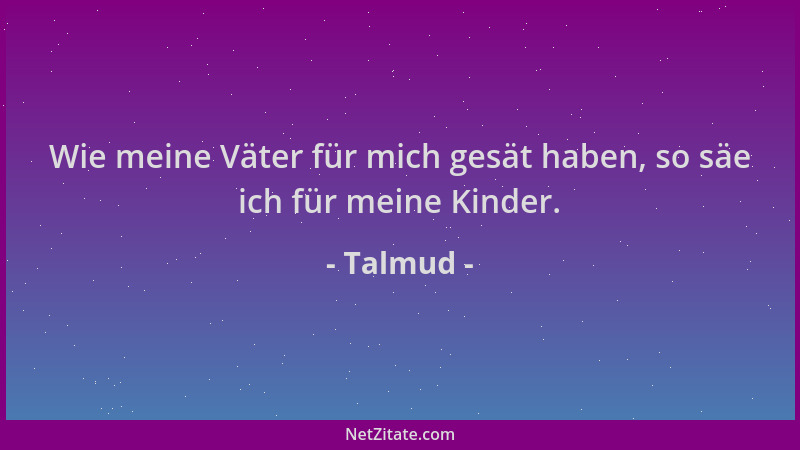 Talmud - Wie meine Väter für mich gesät haben, so säe ich für meine Kinder....
