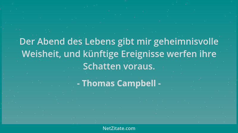 Thomas Campbell - Der Abend des Lebens gibt mir geheimnisvolle Weisheit, und künftige Ereignisse werfen ihre Schatten vorau...