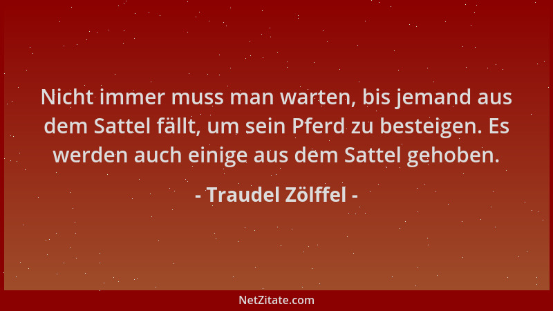 Traudel Zölffel - Nicht immer muss man warten, bis jemand aus dem Sattel fällt, um sein Pferd zu besteigen. Es werden auch...
