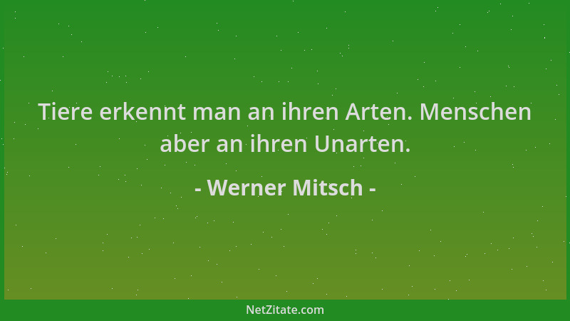Werner Mitsch - Tiere erkennt man an ihren Arten. Menschen aber an ihren Unarten....