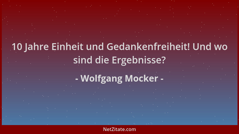 Wolfgang Mocker - 10 Jahre Einheit und Gedankenfreiheit! Und wo sind die Ergebnisse?...