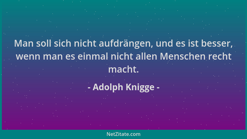 Adolph Knigge - Man soll sich nicht aufdrängen, und es ist besser, wenn man es einmal nicht allen Menschen recht macht....
